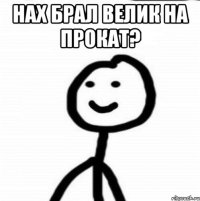 Нах брал велик на прокат? 