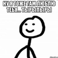 ну я тоже там люблю тебя... тырыпыры 