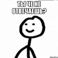 ты че не отвечаешь? 