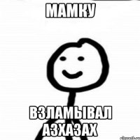 Мамку Взламывал азхазах