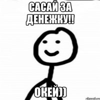 сасай за денежку!! окей))