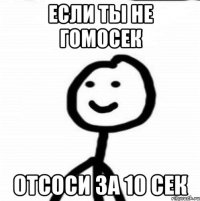 ЕСЛИ ТЫ НЕ ГОМОСЕК ОТСОСИ ЗА 10 СЕК