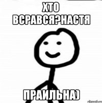 Хто всрався?Настя Праильна)