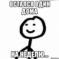 остался один дома на неделю...