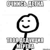 Очнись детка твоя дедукция мертва