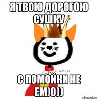 я твою дорогою сушку с помойки не ем)0))