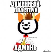 ДОМИНИРУЙ, ВЛАСТВУЙ АДМИНЬ