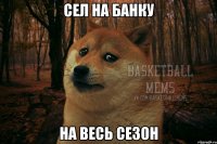 сел на банку на весь сезон