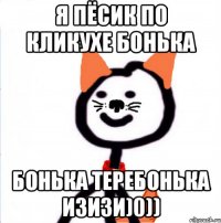 я пёсик по кликухе бонька бонька теребонька изизи)0))