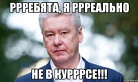 РРРебята, я РРРеально не в куРРРсе!!!