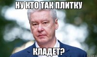 Ну кто так плитку кладет?
