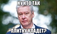 Ну кто так плитку кладет?