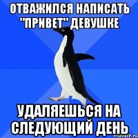 отважился написать "привет" девушке УДАЛЯЕШЬСЯ НА СЛЕДУЮЩИЙ ДЕНЬ