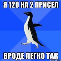 я 120 на 2 присел вроде легко так