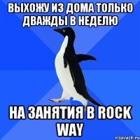 ВЫХОЖУ ИЗ ДОМА ТОЛЬКО ДВАЖДЫ В НЕДЕЛЮ НА ЗАНЯТИЯ В ROCK WAY