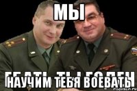 МЫ Научим тебя воевать