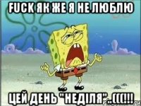 FUCK як же я не люблю Цей день "Неділя"..(((!!!