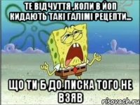 те відчуття ,коли в Йоп кидають такі галімі рецепти... що ти б до писка того не взяв