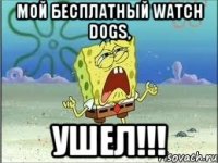 МОЙ БЕСПЛАТНЫЙ WATCH DOGS, УШЕЛ!!!