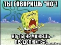 Ты говоришь "Но"! Но ты не можешь продолжить?!