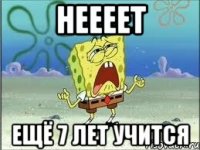 НЕЕЕЕТ ЕЩЁ 7 ЛЕТ УЧИТСЯ