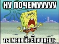 Ну почемууууу ты меня не слушаешь