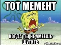 тот мемент когда ты не умеешь шутить