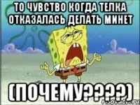 ТО Чувство когда телка отказалась делать минет (ПОЧЕМУ????)