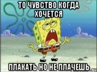 То чувство когда хочется плакать но не плачешь