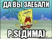 Да вы заебали P.S(Дима)