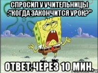 Спросил у учительницы :"Когда закончится урок?" Ответ:через 10 мин.