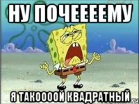 ну почеееему я такоооой квадратный