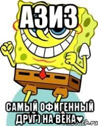 Азиз самый офигенный друг) НА ВЕКА♥