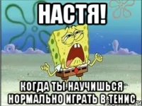 Настя! Когда ты научишься нормально играть в тенис