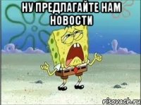 Ну предлагайте нам новости 