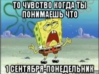 то чувство когда ты понимаешь что 1 сентября-понедельник