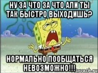 Ну за что за что Али ты так быстро выходишь? Нормально пообщаться невозможно!!!