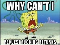 WHY CAN'T I REQUEST FUCKING RETURNS