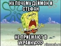 Ну почему Деймон и Стефан Не приежают в Украину???