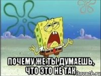  Почему же ты думаешь, что это не так