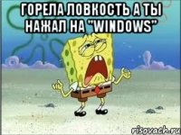 Горела ловкость а ты нажал на "Windows" 