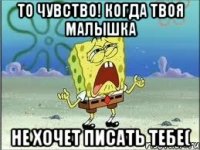 То чувство! когда твоя малышка не хочет писать тебе(