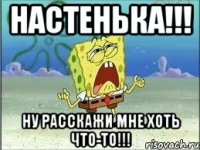 НАСТЕНЬКА!!! Ну расскажи мне хоть что-то!!!