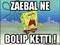 zaebal ne bolip ketti !