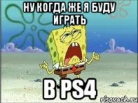 Ну когда же я буду играть В PS4