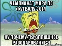 Чемпионат Мира по футболу 2014 ну почему ты сплошное разочарование?!