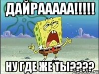 Дайрааааа!!!!! Ну где же ты????