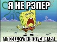 Я не рэпер Я певец хули!! (c) Димаря