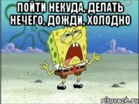 Пойти некуда, делать нечего, дожди, холодно 