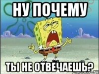 Ну почему ты не отвечаешь?